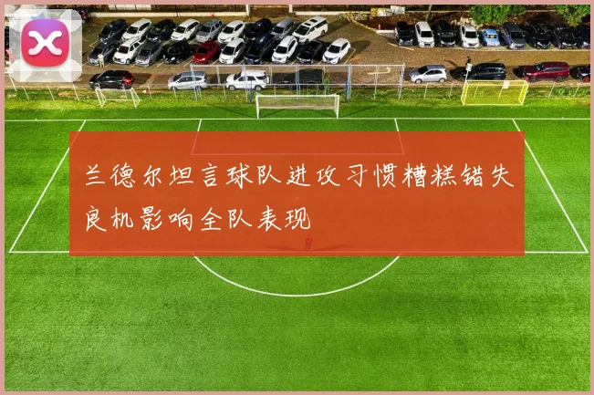 兰德尔坦言球队进攻习惯糟糕错失良机影响全队表现
