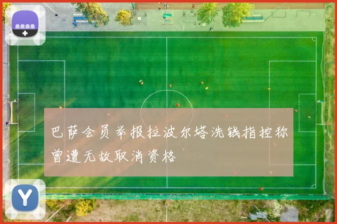 巴萨会员举报拉波尔塔洗钱指控称曾遭无故取消资格