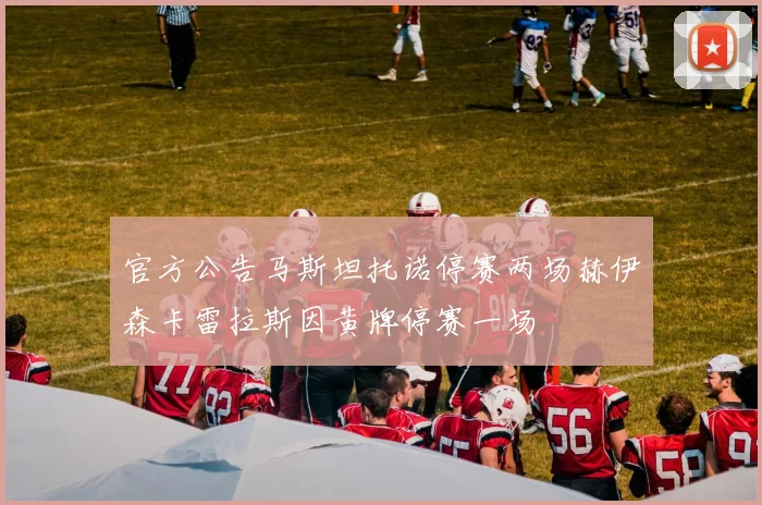 官方公告马斯坦托诺停赛两场赫伊森卡雷拉斯因黄牌停赛一场