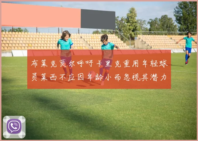 布莱克莫尔呼吁卡里克重用年轻球员莱西不应因年龄小而忽视其潜力