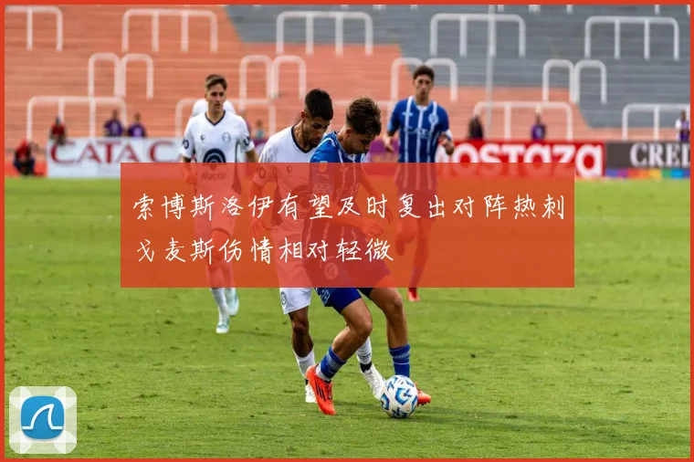 索博斯洛伊有望及时复出对阵热刺戈麦斯伤情相对轻微