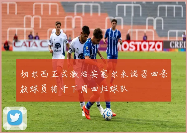 切尔西正式激活安塞尔米诺召回条款球员将于下周回归球队