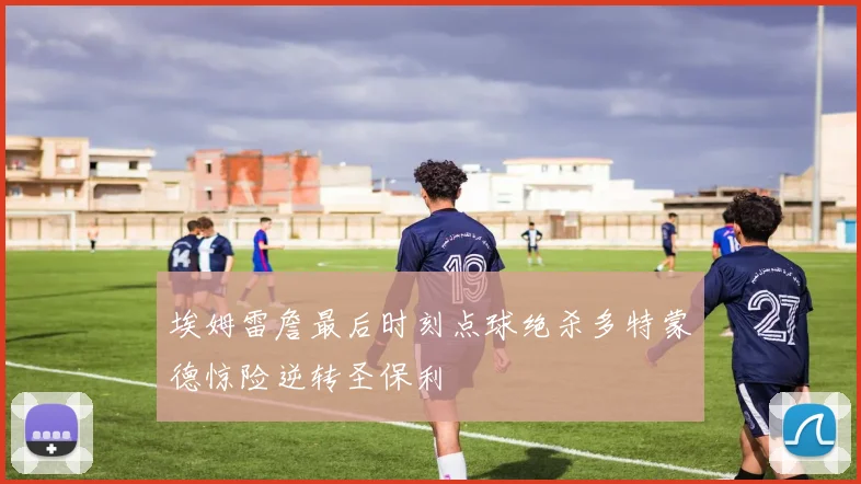 埃姆雷詹最后时刻点球绝杀多特蒙德惊险逆转圣保利