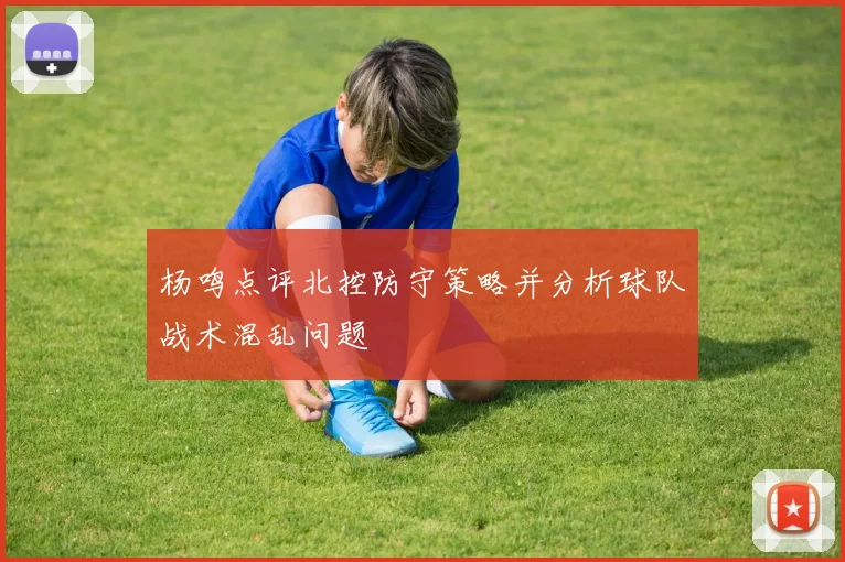杨鸣点评北控防守策略并分析球队战术混乱问题