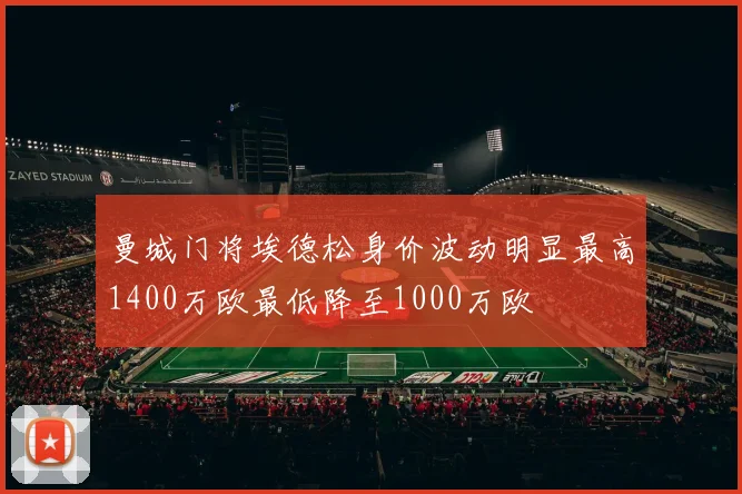 曼城门将埃德松身价波动明显最高1400万欧最低降至1000万欧
