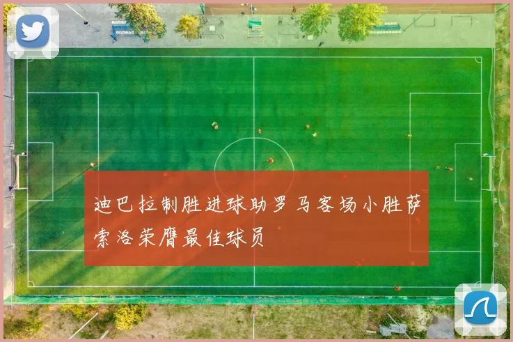 迪巴拉制胜进球助罗马客场小胜萨索洛荣膺最佳球员