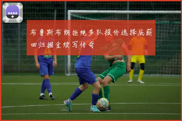 布鲁斯布朗拒绝多队报价选择底薪回归掘金续写传奇