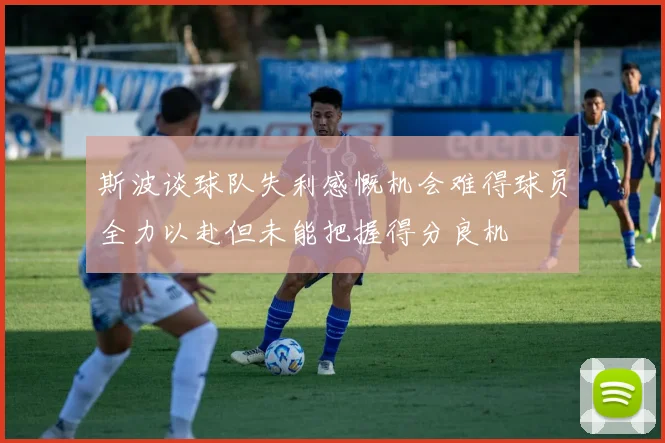 斯波谈球队失利感慨机会难得球员全力以赴但未能把握得分良机