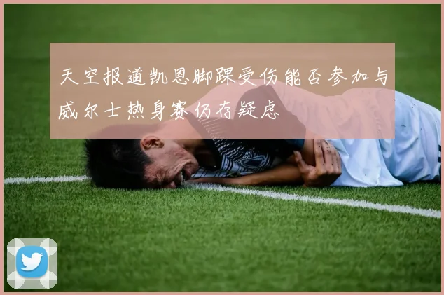 天空报道凯恩脚踝受伤能否参加与威尔士热身赛仍存疑虑