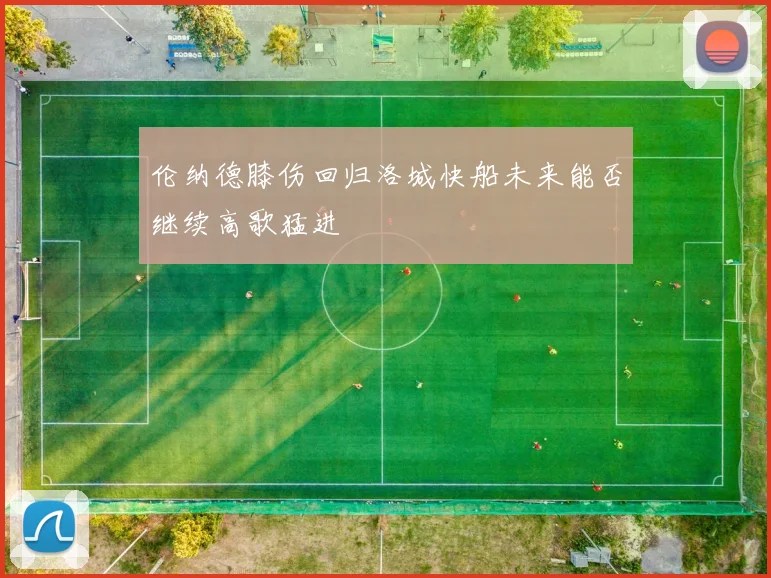 伦纳德膝伤回归洛城快船未来能否继续高歌猛进