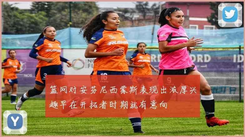篮网对安芬尼西蒙斯表现出浓厚兴趣早在开拓者时期就有意向