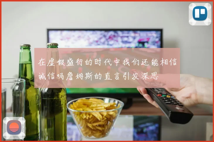 在虚假盛行的时代中我们还能相信诚信吗詹姆斯的直言引发深思