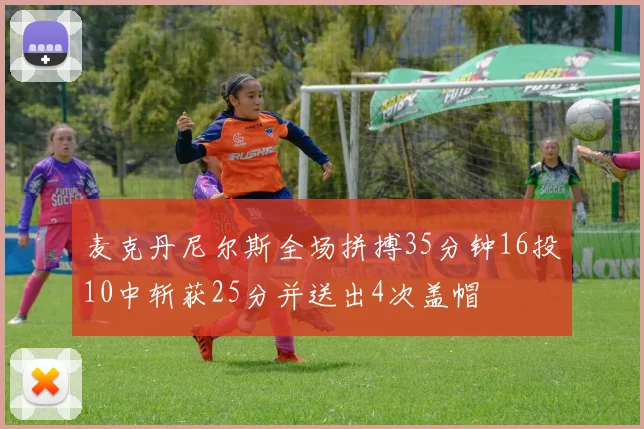 麦克丹尼尔斯全场拼搏35分钟16投10中斩获25分并送出4次盖帽