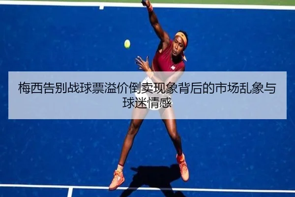 梅西告别战球票溢价倒卖现象背后的市场乱象与球迷情感